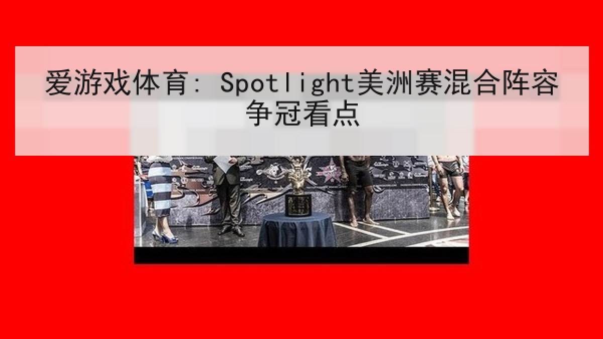 爱游戏体育: Spotlight美洲赛混合阵容争冠看点