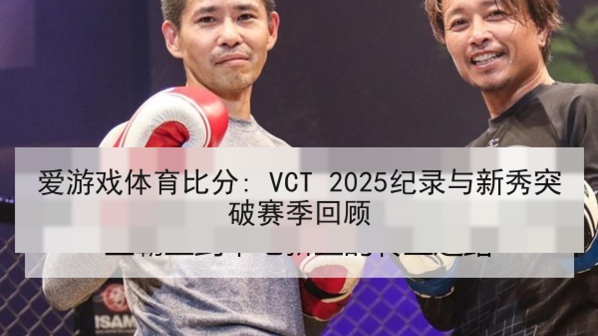 爱游戏体育比分: VCT 2025纪录与新秀突破赛季回顾