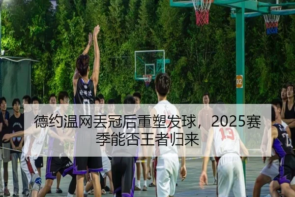 德约温网丢冠后重塑发球，2025赛季能否王者归来