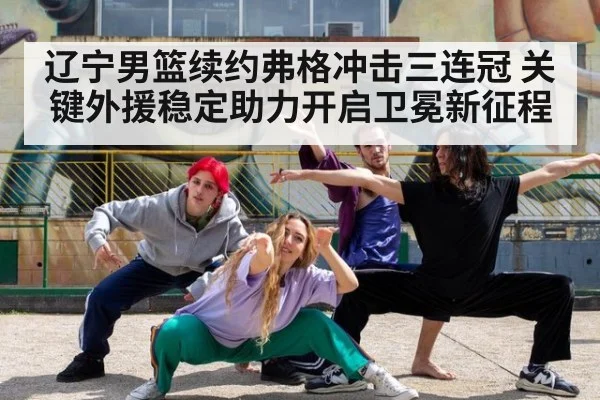 辽宁男篮续约弗格冲击三连冠 关键外援稳定助力开启卫冕新征程