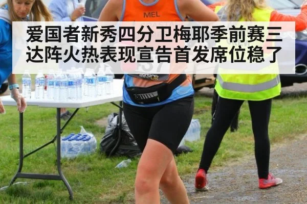 爱国者新秀四分卫梅耶季前赛三达阵火热表现宣告首发席位稳了