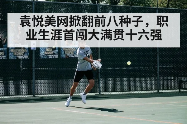 袁悦美网掀翻前八种子，职业生涯首闯大满贯十六强