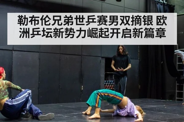 勒布伦兄弟世乒赛男双摘银 欧洲乒坛新势力崛起开启新篇章